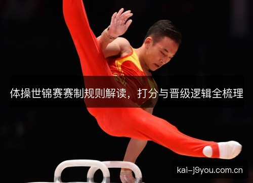 体操世锦赛赛制规则解读，打分与晋级逻辑全梳理