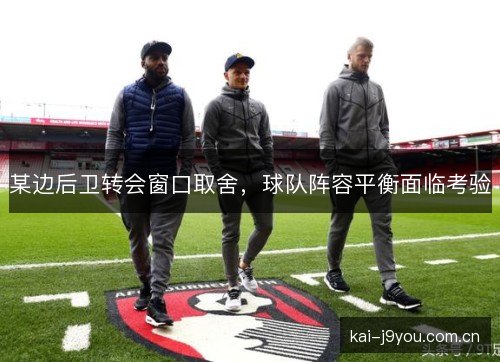 某边后卫转会窗口取舍，球队阵容平衡面临考验