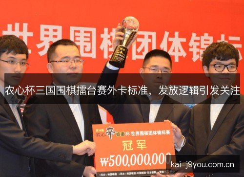 农心杯三国围棋擂台赛外卡标准,发放逻辑引发关注 农心杯三国围棋擂台赛外卡标准,发放逻辑引发关注